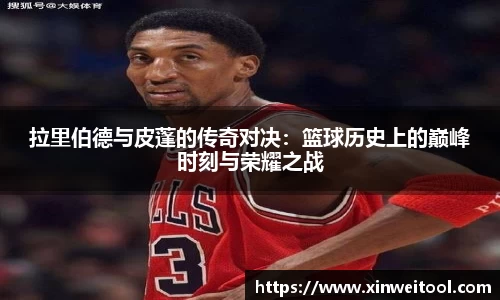 拉里伯德与皮蓬的传奇对决：篮球历史上的巅峰时刻与荣耀之战