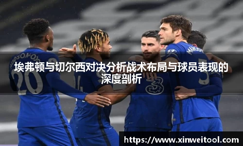 埃弗顿与切尔西对决分析战术布局与球员表现的深度剖析